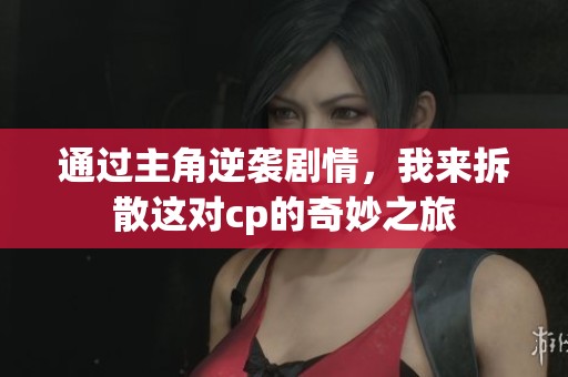 通過主角逆襲劇情，我來拆散這對cp的奇妙之旅