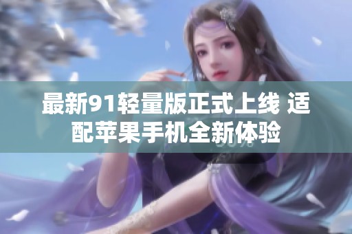 最新91輕量版正式上線 適配蘋果手機全新體驗