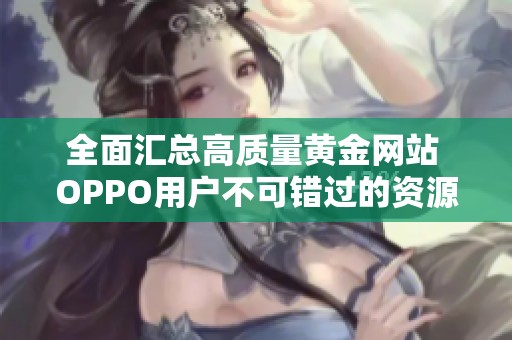 全面匯總高質(zhì)量黃金網(wǎng)站 OPPO用戶不可錯過的資源分享