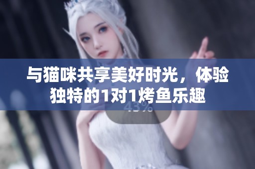 與貓咪共享美好時(shí)光，體驗(yàn)獨(dú)特的1對(duì)1烤魚(yú)樂(lè)趣