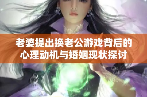 老婆提出換老公游戲背后的心理動機與婚姻現狀探討