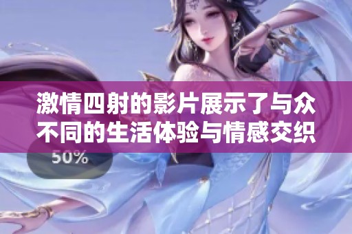激情四射的影片展示了與眾不同的生活體驗與情感交織