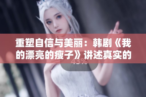 重塑自信與美麗：韓劇《我的漂亮的瘦子》講述真實的蛻變故事