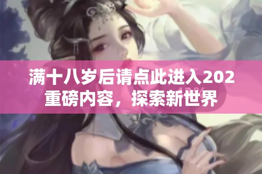 滿十八歲后請點此進入202重磅內容，探索新世界