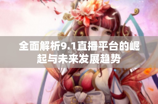 全面解析9.1直播平臺的崛起與未來發(fā)展趨勢