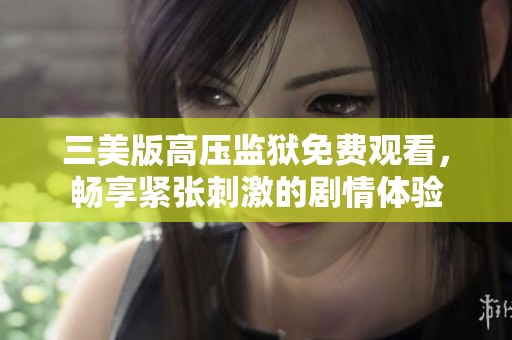 三美版高壓監獄免費觀看，暢享緊張刺激的劇情體驗