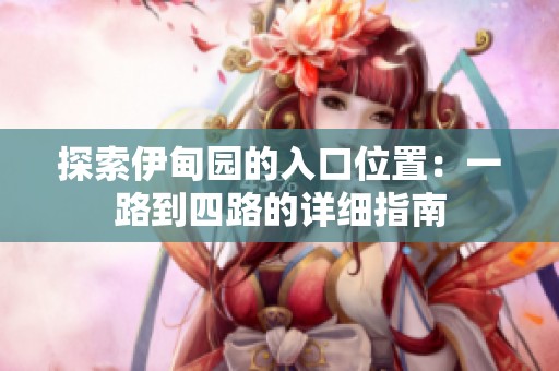 探索伊甸園的入口位置：一路到四路的詳細指南