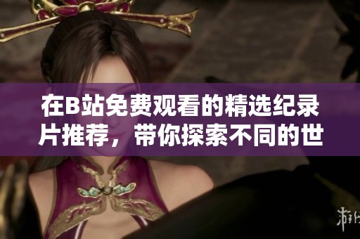 在B站免費(fèi)觀看的精選紀(jì)錄片推薦，帶你探索不同的世界
