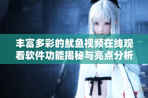 豐富多彩的魷魚視頻在線觀看軟件功能揭秘與亮點分析