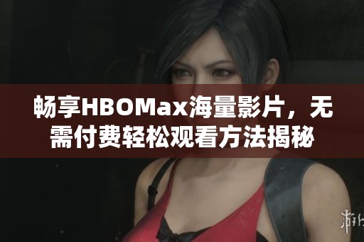 暢享HBOMax海量影片，無需付費輕松觀看方法揭秘