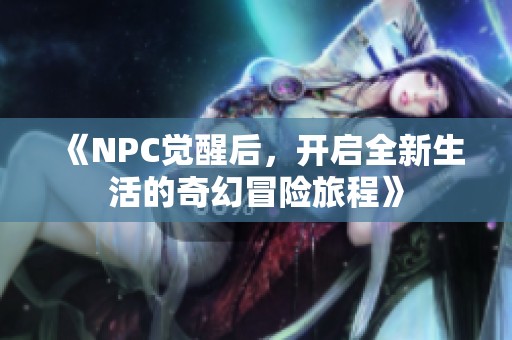 《NPC覺醒后，開啟全新生活的奇幻冒險旅程》
