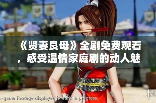 《賢妻良母》全劇免費觀看，感受溫情家庭劇的動人魅力