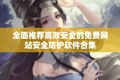 全面推薦高效安全的免費(fèi)網(wǎng)站安全防護(hù)軟件合集