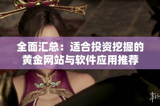 全面匯總：適合投資挖掘的黃金網(wǎng)站與軟件應(yīng)用推薦