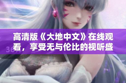 高清版《大地中文》在線觀看，享受無與倫比的視聽盛宴