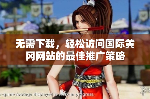 無需下載，輕松訪問國際黃岡網站的最佳推廣策略