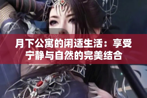 月下公寓的閑適生活：享受寧靜與自然的完美結(jié)合