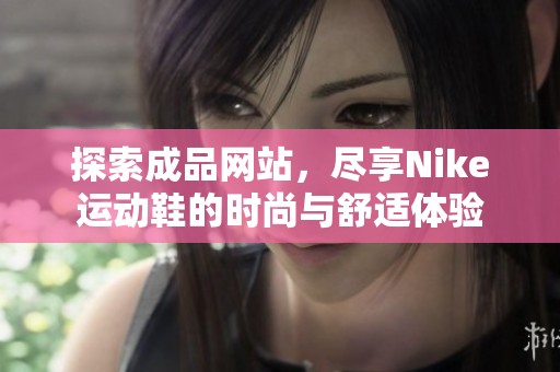 探索成品網(wǎng)站，盡享Nike運(yùn)動(dòng)鞋的時(shí)尚與舒適體驗(yàn)