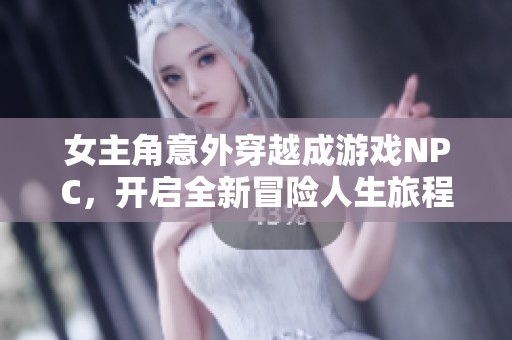 女主角意外穿越成游戲NPC，開啟全新冒險(xiǎn)人生旅程