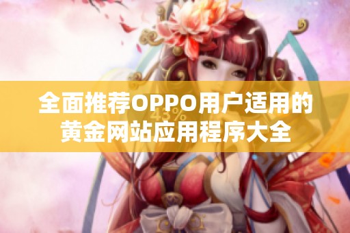 全面推薦OPPO用戶適用的黃金網站應用程序大全