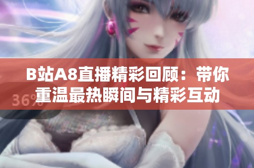 B站A8直播精彩回顧：帶你重溫最熱瞬間與精彩互動
