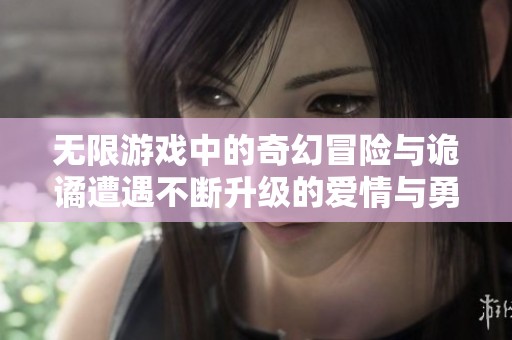 無限游戲中的奇幻冒險與詭譎遭遇不斷升級的愛情與勇氣