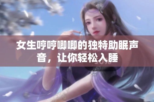 女生哼哼唧唧的獨特助眠聲音，讓你輕松入睡