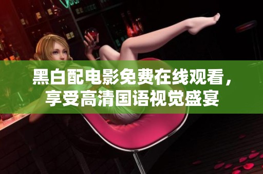 黑白配電影免費在線觀看，享受高清國語視覺盛宴