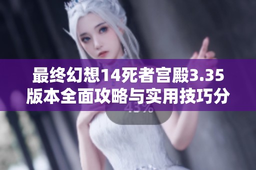 最終幻想14死者宮殿3.35版本全面攻略與實用技巧分享