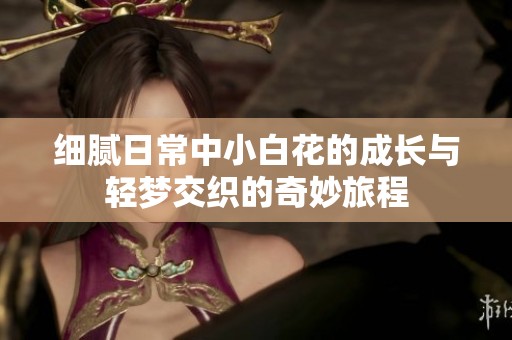 細膩日常中小白花的成長與輕夢交織的奇妙旅程