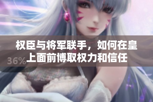 權臣與將軍聯手，如何在皇上面前博取權力和信任