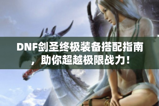 DNF劍圣終極裝備搭配指南，助你超越極限戰力！
