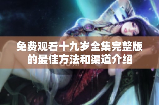 免費觀看十九歲全集完整版的最佳方法和渠道介紹