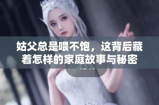 姑父總是喂不飽，這背后藏著怎樣的家庭故事與秘密