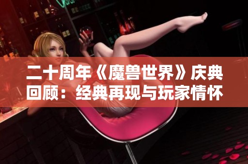 二十周年《魔獸世界》慶典回顧：經(jīng)典再現(xiàn)與玩家情懷的完美交融