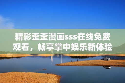 精彩歪歪漫畫sss在線免費觀看，暢享掌中娛樂新體驗