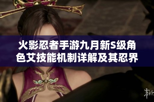 火影忍者手游九月新S級角色艾技能機制詳解及其忍界大戰表現