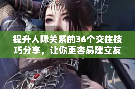 提升人際關(guān)系的36個交往技巧分享，讓你更容易建立友誼