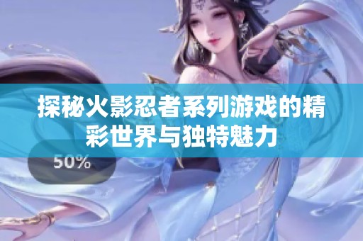 探秘火影忍者系列游戲的精彩世界與獨特魅力
