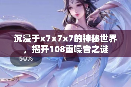 沉浸于x7x7x7的神秘世界，揭開108重噪音之謎