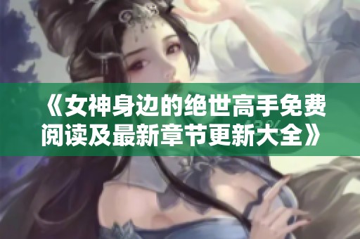 《女神身邊的絕世高手免費閱讀及最新章節更新大全》