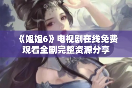 《姐姐6》電視劇在線免費(fèi)觀看全劇完整資源分享
