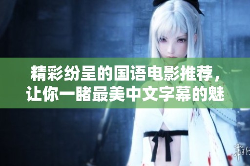 精彩紛呈的國語電影推薦，讓你一睹最美中文字幕的魅力