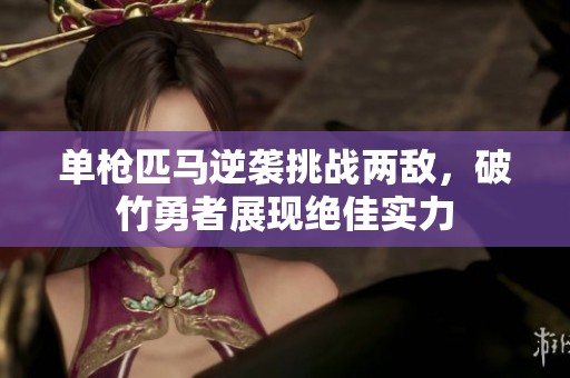 單槍匹馬逆襲挑戰(zhàn)兩敵，破竹勇者展現(xiàn)絕佳實(shí)力