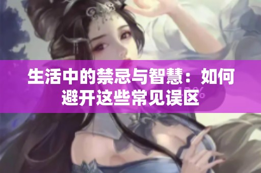 生活中的禁忌與智慧：如何避開這些常見誤區