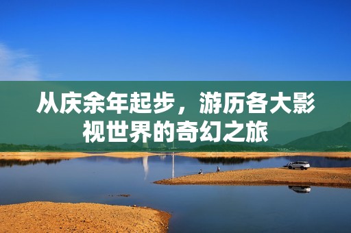 從慶余年起步，游歷各大影視世界的奇幻之旅