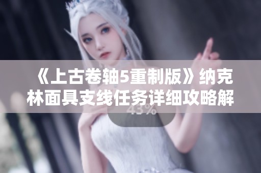 《上古卷軸5重制版》納克林面具支線(xiàn)任務(wù)詳細(xì)攻略解析