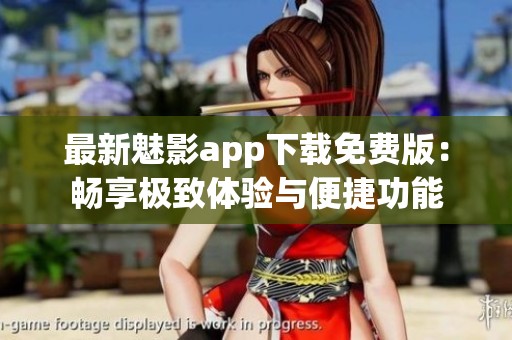 最新魅影app下載免費版：暢享極致體驗與便捷功能