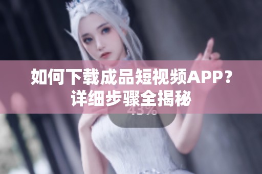 如何下載成品短視頻APP？詳細步驟全揭秘