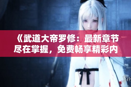 《武道大帝羅修：最新章節盡在掌握，免費暢享精彩內容》